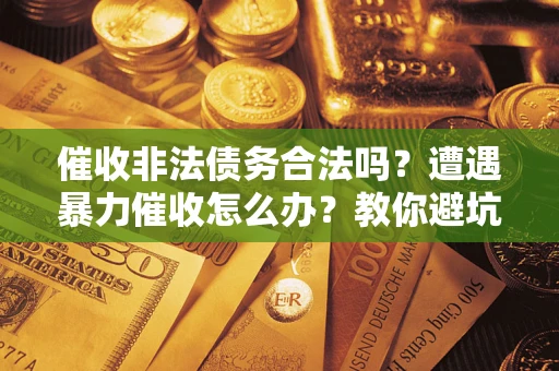 北京催收非法债务合法吗？遭遇暴力催收怎么办？教你避坑指南！
