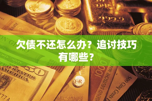 北京欠债不还怎么办？追讨技巧有哪些？