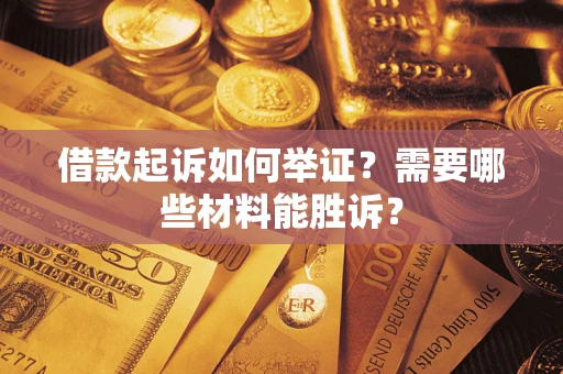 北京借款起诉如何举证？需要哪些材料能胜诉？