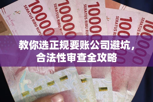 北京教你选正规要账公司避坑，合法性审查全攻略