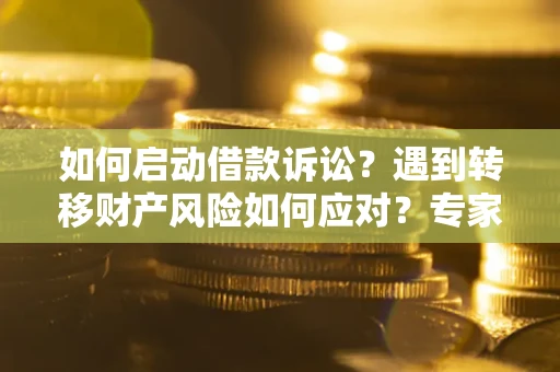 北京如何启动借款诉讼？遇到转移财产风险如何应对？专家解局支招