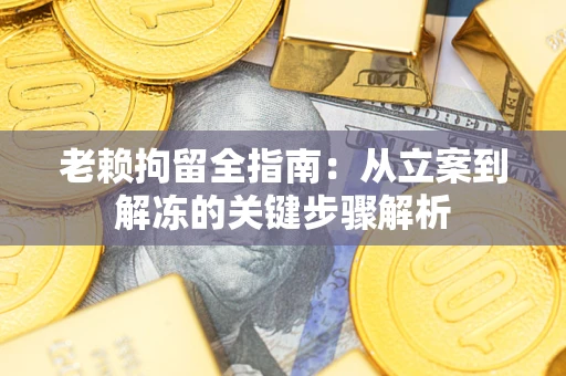 北京老赖拘留全指南：从立案到解冻的关键步骤解析