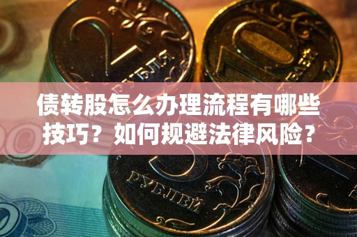 北京债转股怎么办理流程有哪些技巧？如何规避法律风险？