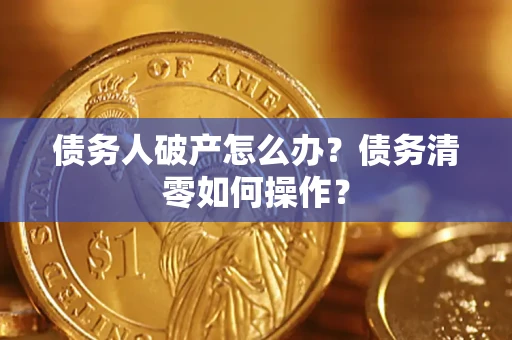 北京债务人破产怎么办？债务清零如何操作？