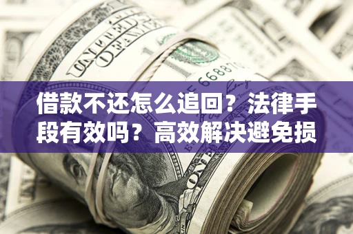 北京借款不还怎么追回？法律手段有效吗？高效解决避免损失