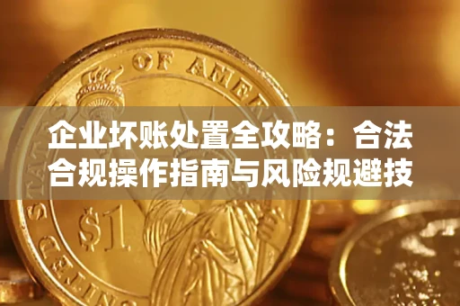 北京企业坏账处置全攻略：合法合规操作指南与风险规避技巧解析