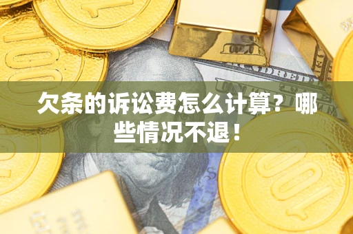 北京欠条的诉讼费怎么计算?哪些情况不退! 北京欠条的诉讼费怎么计算?哪些情况不退!