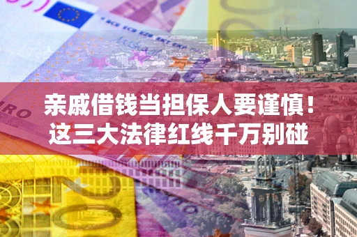 北京亲戚借钱当担保人要谨慎！这三大法律红线千万别碰