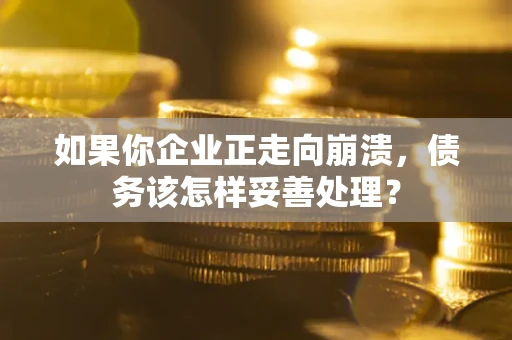 北京如果你企业正走向崩溃，债务该怎样妥善处理？