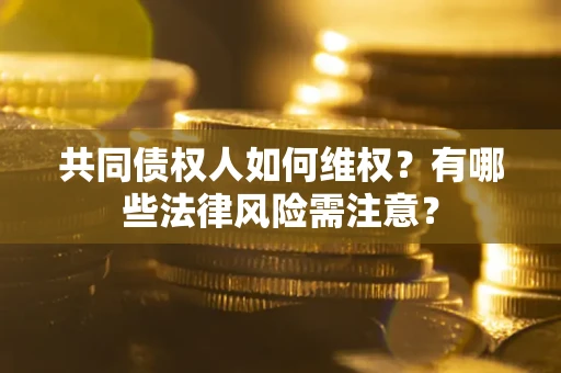 北京共同债权人如何维权？有哪些法律风险需注意？