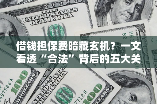 北京借钱担保费暗藏玄机？一文看透“合法”背后的五大关键陷阱