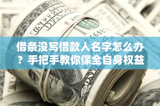 北京借条没写借款人名字怎么办？手把手教你保全自身权益