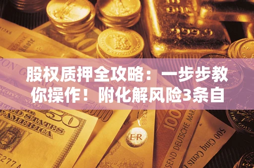 北京股权质押全攻略：一步步教你操作！附化解风险3条自救法则