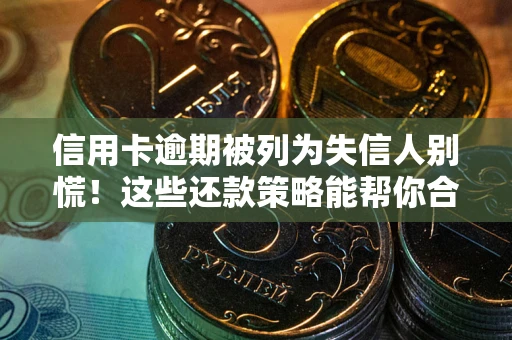 北京信用卡逾期被列为失信人别慌！这些还款策略能帮你合法止损