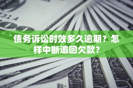 北京债务诉讼时效多久逾期？怎样中断追回欠款？