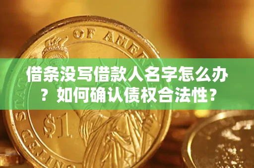 北京借条没写借款人名字怎么办？如何确认债权合法性？