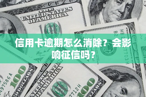 北京信用卡逾期怎么消除？会影响征信吗？