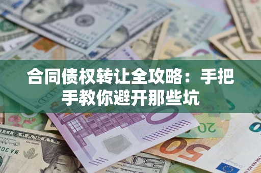 北京合同债权转让全攻略：手把手教你避开那些坑