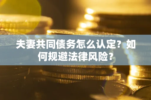 北京夫妻共同债务怎么认定？如何规避法律风险？
