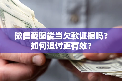 北京微信截图能当欠款证据吗？如何追讨更有效？