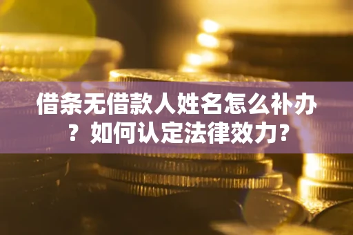 北京借条无借款人姓名怎么补办？如何认定法律效力？