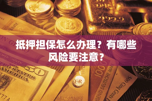 北京抵押担保怎么办理？有哪些风险要注意？