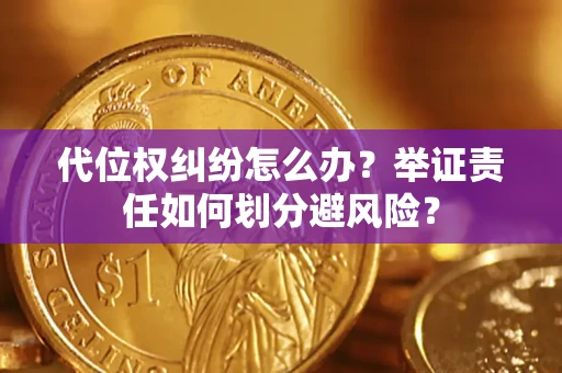 北京代位权纠纷怎么办？举证责任如何划分避风险？