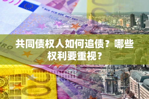 北京共同债权人如何追债？哪些权利要重视？