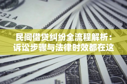 北京民间借贷纠纷全流程解析：诉讼步骤与法律时效都在这儿了