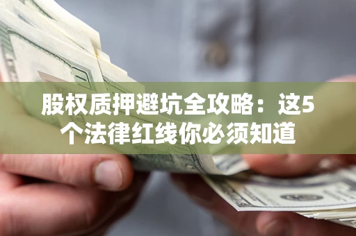 北京股权质押避坑全攻略：这5个法律红线你必须知道