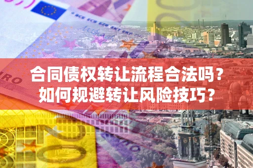 北京合同债权转让流程合法吗？如何规避转让风险技巧？