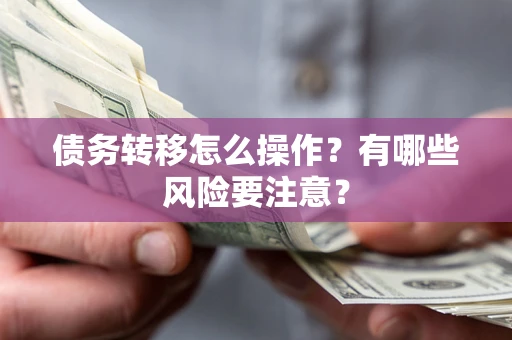 北京债务转移怎么操作？有哪些风险要注意？