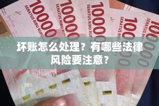 北京坏账怎么处理？有哪些法律风险要注意？