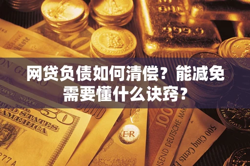 北京网贷负债如何清偿？能减免需要懂什么诀窍？
