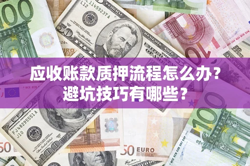 北京应收账款质押流程怎么办？避坑技巧有哪些？