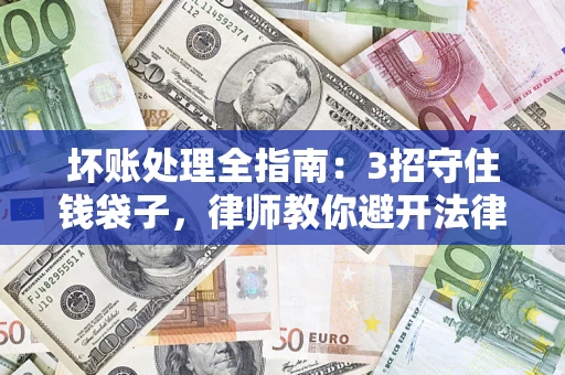 北京坏账处理全指南：3招守住钱袋子，律师教你避开法律雷区