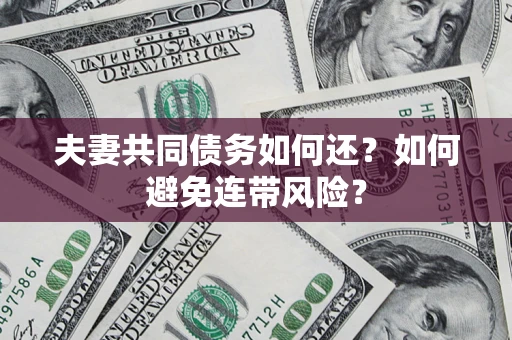 北京夫妻共同债务如何还？如何避免连带风险？