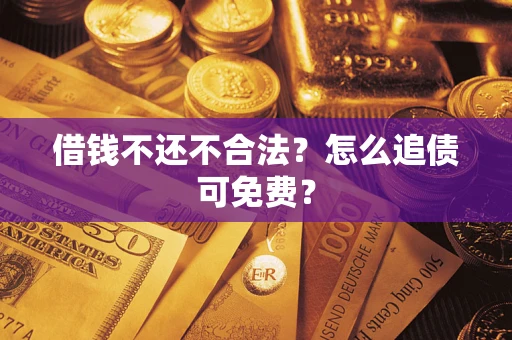 北京借钱不还不合法？怎么追债可免费？