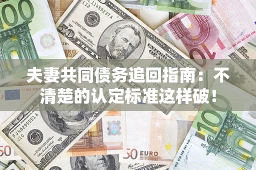 北京夫妻共同债务追回指南：不清楚的认定标准这样破！