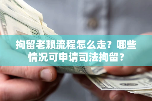 北京拘留老赖流程怎么走?哪些情况可申请司法拘留? 北京拘留老赖流程怎么走?哪些情况可申请司法拘留?