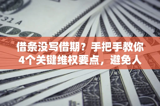 北京借条没写借期？手把手教你4个关键维权要点，避免人财两空