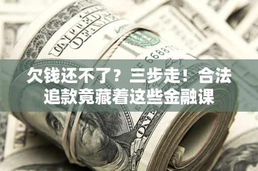 北京欠钱还不了？三步走！合法追款竟藏着这些金融课
