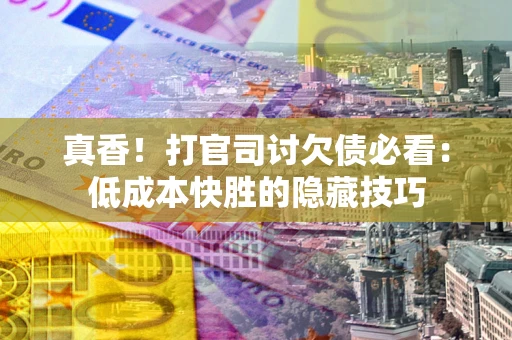 北京真香！打官司讨欠债必看：低成本快胜的隐藏技巧