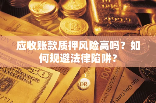北京应收账款质押风险高吗？如何规避法律陷阱？