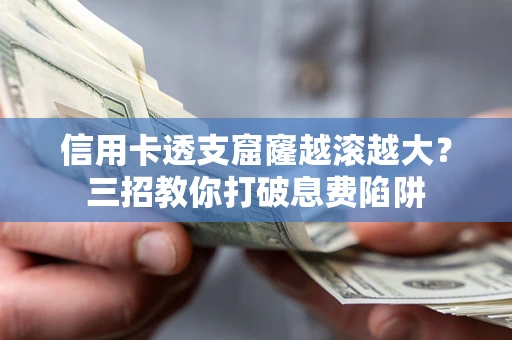 北京信用卡透支窟窿越滚越大？三招教你打破息费陷阱
