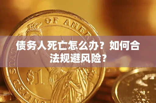 北京债务人死亡怎么办？如何合法规避风险？