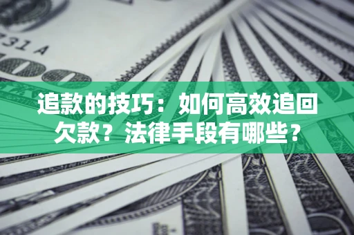 北京追款的技巧：如何高效追回欠款？法律手段有哪些？
