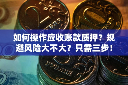 北京如何操作应收账款质押？规避风险大不大？只需三步！