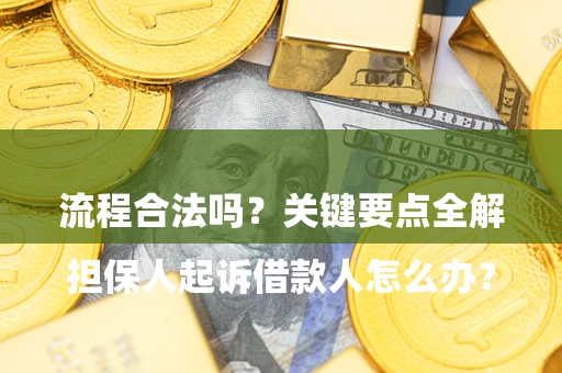 北京

担保人起诉借款人怎么办？流程合法吗？关键要点全解析
