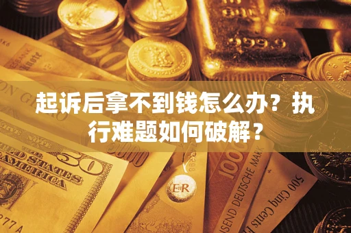 北京起诉后拿不到钱怎么办?执行难题如何破解? 北京起诉后拿不到钱怎么办?执行难题如何破解?